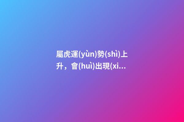 屬虎運(yùn)勢(shì)上升，會(huì)出現(xiàn)這些預(yù)兆