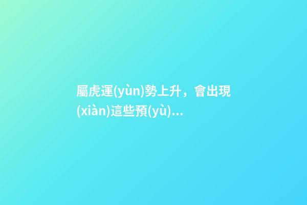 屬虎運(yùn)勢上升，會出現(xiàn)這些預(yù)兆