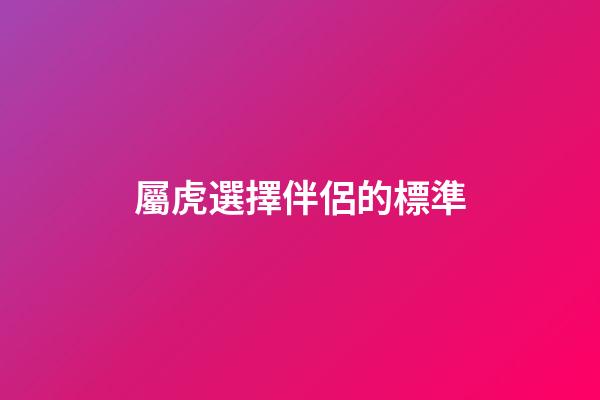 屬虎選擇伴侶的標準