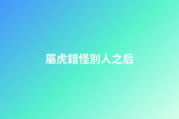 屬虎錯怪別人之后