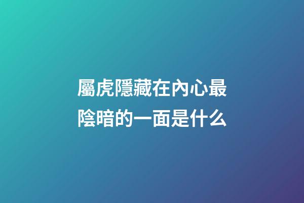 屬虎隱藏在內心最陰暗的一面是什么