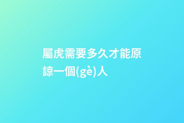屬虎需要多久才能原諒一個(gè)人