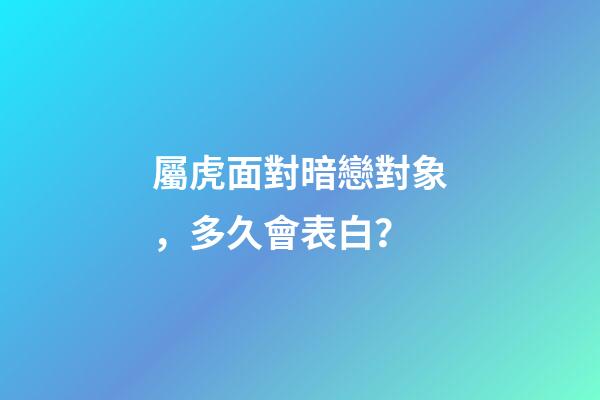 屬虎面對暗戀對象，多久會表白？