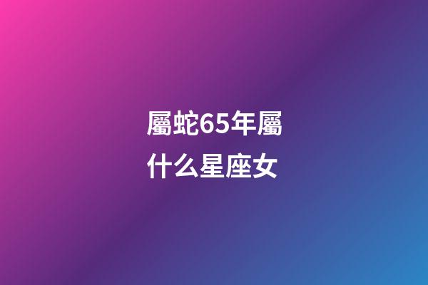 屬蛇65年屬什么星座女