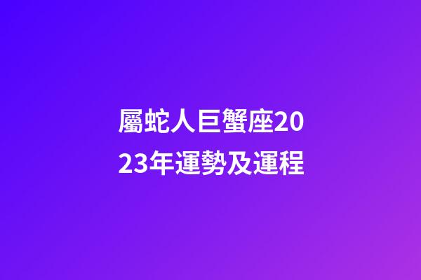 屬蛇人巨蟹座2023年運勢及運程-第1張-星座運勢-玄機派