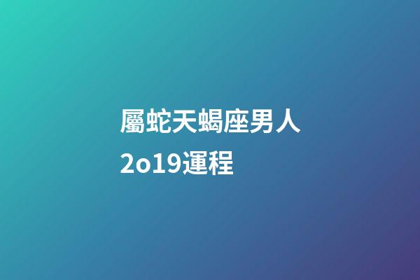 屬蛇天蝎座男人2o19運程