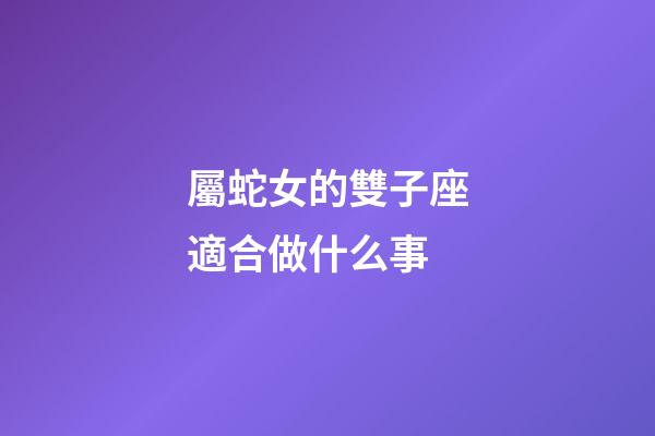 屬蛇女的雙子座適合做什么事-第1張-星座運勢-玄機派