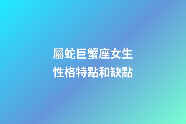 屬蛇巨蟹座女生性格特點和缺點-第1張-星座運勢-玄機派
