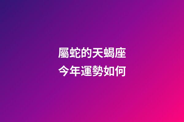 屬蛇的天蝎座今年運勢如何-第1張-星座運勢-玄機派