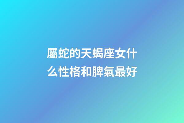 屬蛇的天蝎座女什么性格和脾氣最好-第1張-星座運勢-玄機派