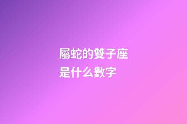 屬蛇的雙子座是什么數字-第1張-星座運勢-玄機派