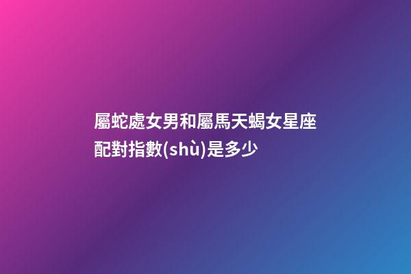 屬蛇處女男和屬馬天蝎女星座配對指數(shù)是多少-第1張-星座運(yùn)勢-玄機(jī)派