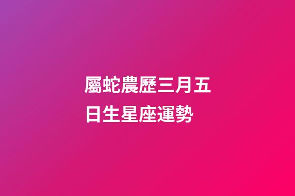 屬蛇農歷三月五日生星座運勢