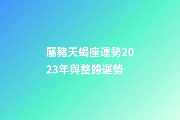 屬豬天蝎座運勢2023年與整體運勢-第1張-星座運勢-玄機派