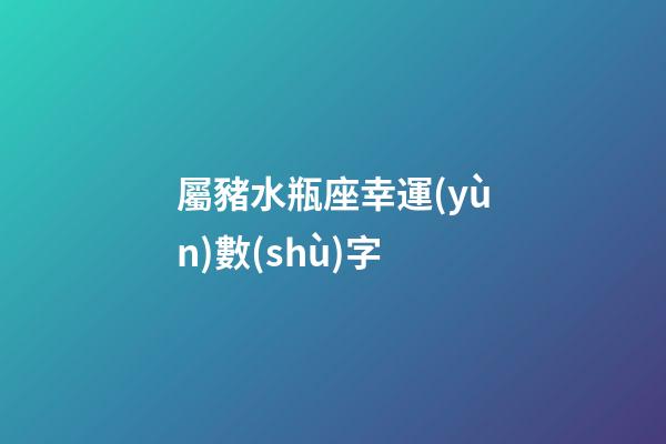 屬豬水瓶座幸運(yùn)數(shù)字-第1張-星座運(yùn)勢(shì)-玄機(jī)派