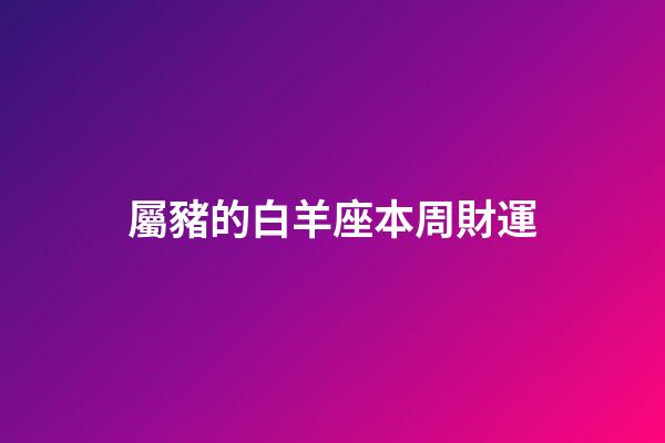 屬豬的白羊座本周財運