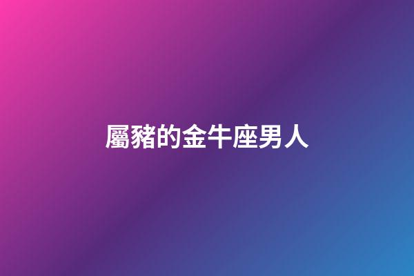 屬豬的金牛座男人