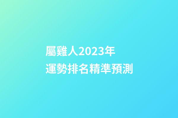 屬雞人2023年運勢排名精準預測