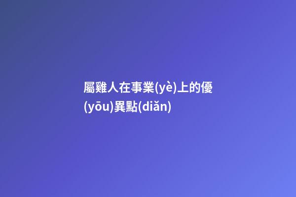 屬雞人在事業(yè)上的優(yōu)異點(diǎn)