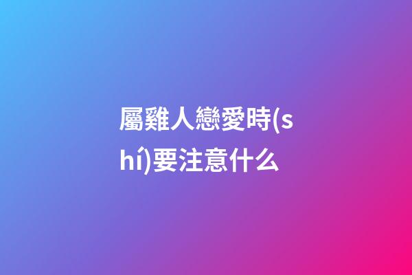屬雞人戀愛時(shí)要注意什么
