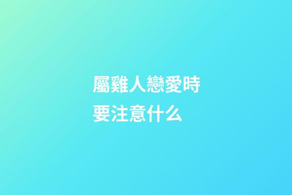屬雞人戀愛時要注意什么