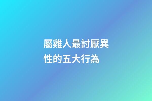 屬雞人最討厭異性的五大行為