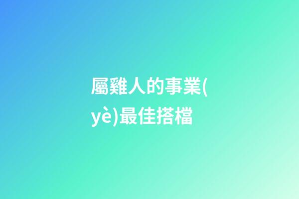 屬雞人的事業(yè)最佳搭檔