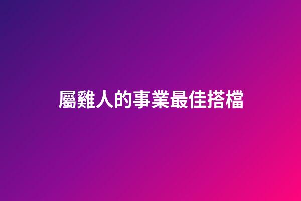 屬雞人的事業最佳搭檔