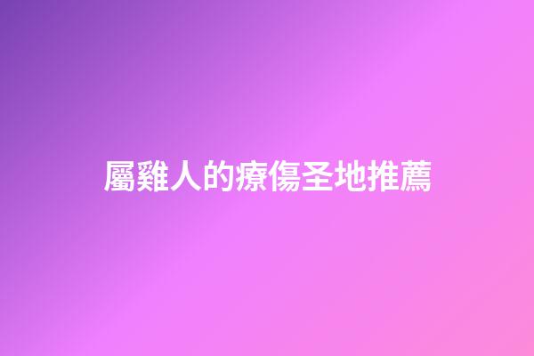 屬雞人的療傷圣地推薦