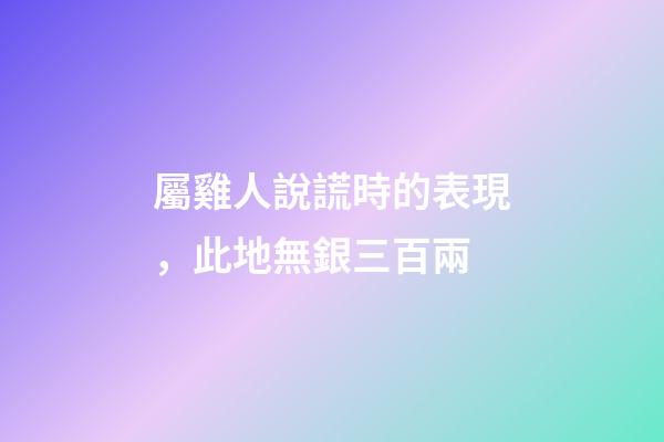 屬雞人說謊時的表現，此地無銀三百兩