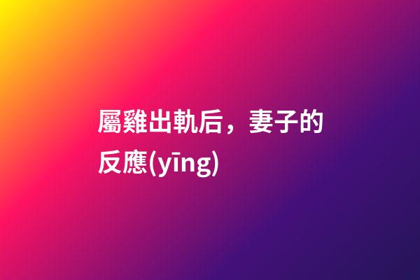 屬雞出軌后，妻子的反應(yīng)