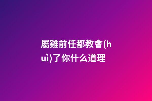 屬雞前任都教會(huì)了你什么道理