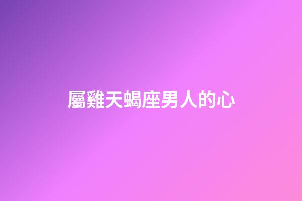 屬雞天蝎座男人的心-第1張-星座運勢-玄機派