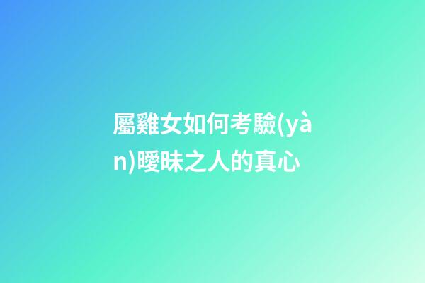 屬雞女如何考驗(yàn)曖昧之人的真心