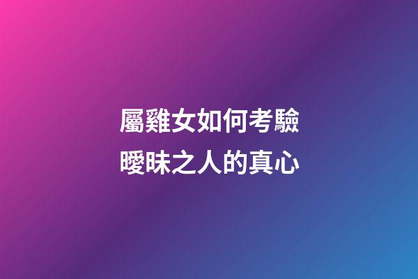 屬雞女如何考驗曖昧之人的真心