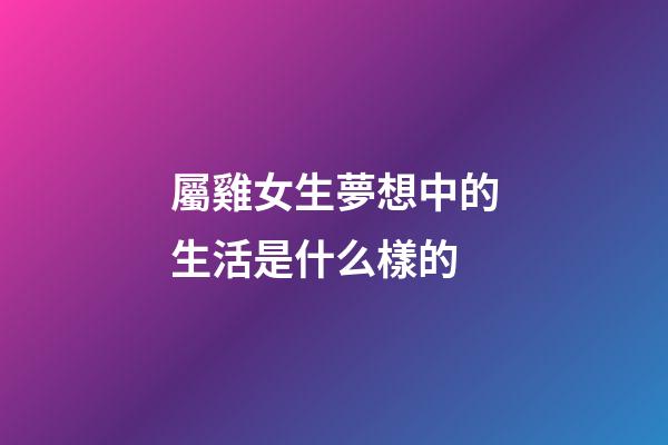 屬雞女生夢想中的生活是什么樣的