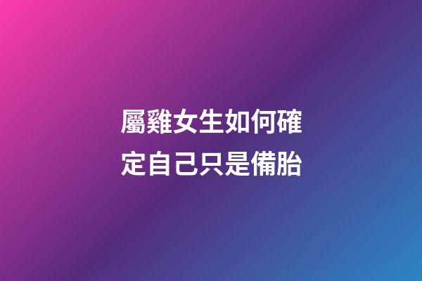 屬雞女生如何確定自己只是備胎