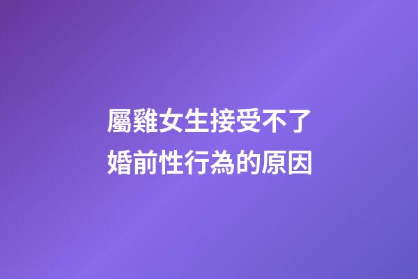 屬雞女生接受不了婚前性行為的原因