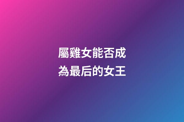 屬雞女能否成為最后的女王