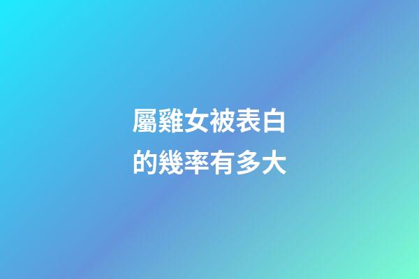 屬雞女被表白的幾率有多大