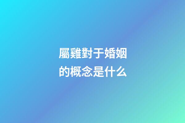 屬雞對于婚姻的概念是什么