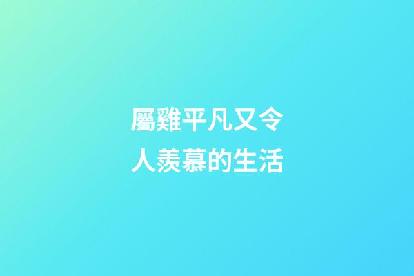 屬雞平凡又令人羨慕的生活