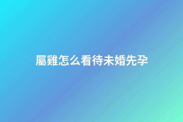 屬雞怎么看待未婚先孕