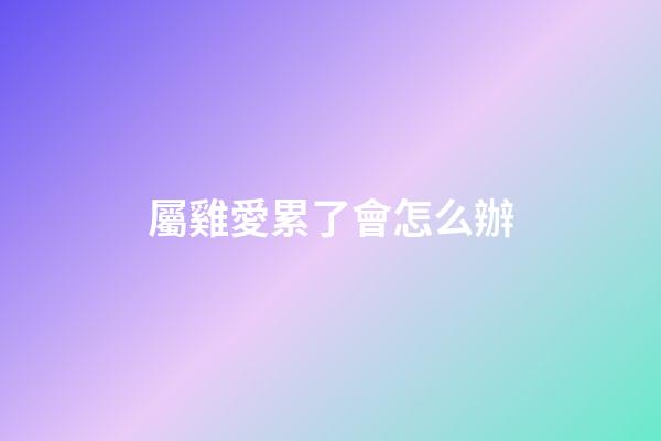 屬雞愛累了會怎么辦