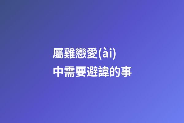 屬雞戀愛(ài)中需要避諱的事