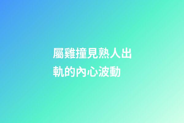 屬雞撞見熟人出軌的內心波動