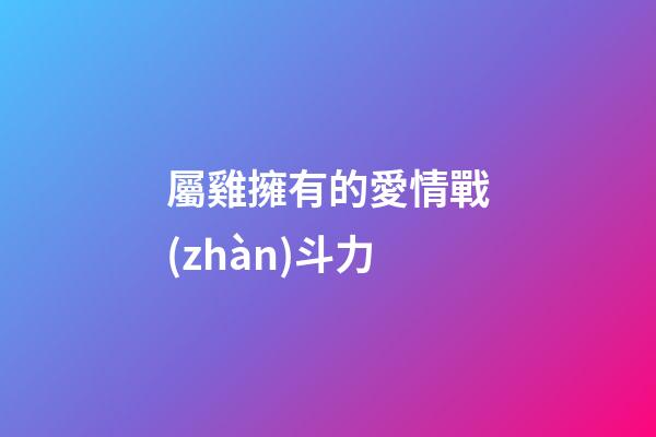 屬雞擁有的愛情戰(zhàn)斗力