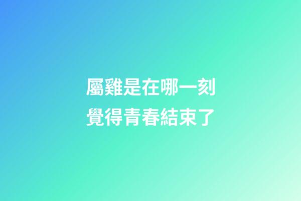 屬雞是在哪一刻覺得青春結束了
