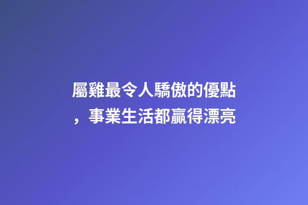 屬雞最令人驕傲的優點，事業生活都贏得漂亮