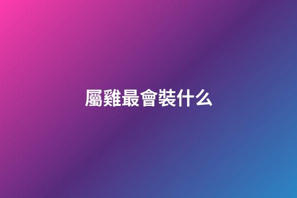 屬雞最會裝什么